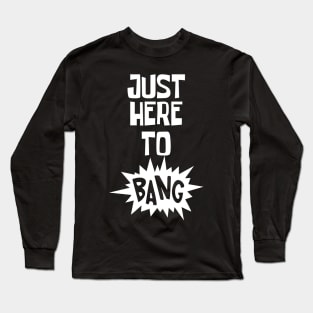 Just Here to Bang Long Sleeve T-Shirt